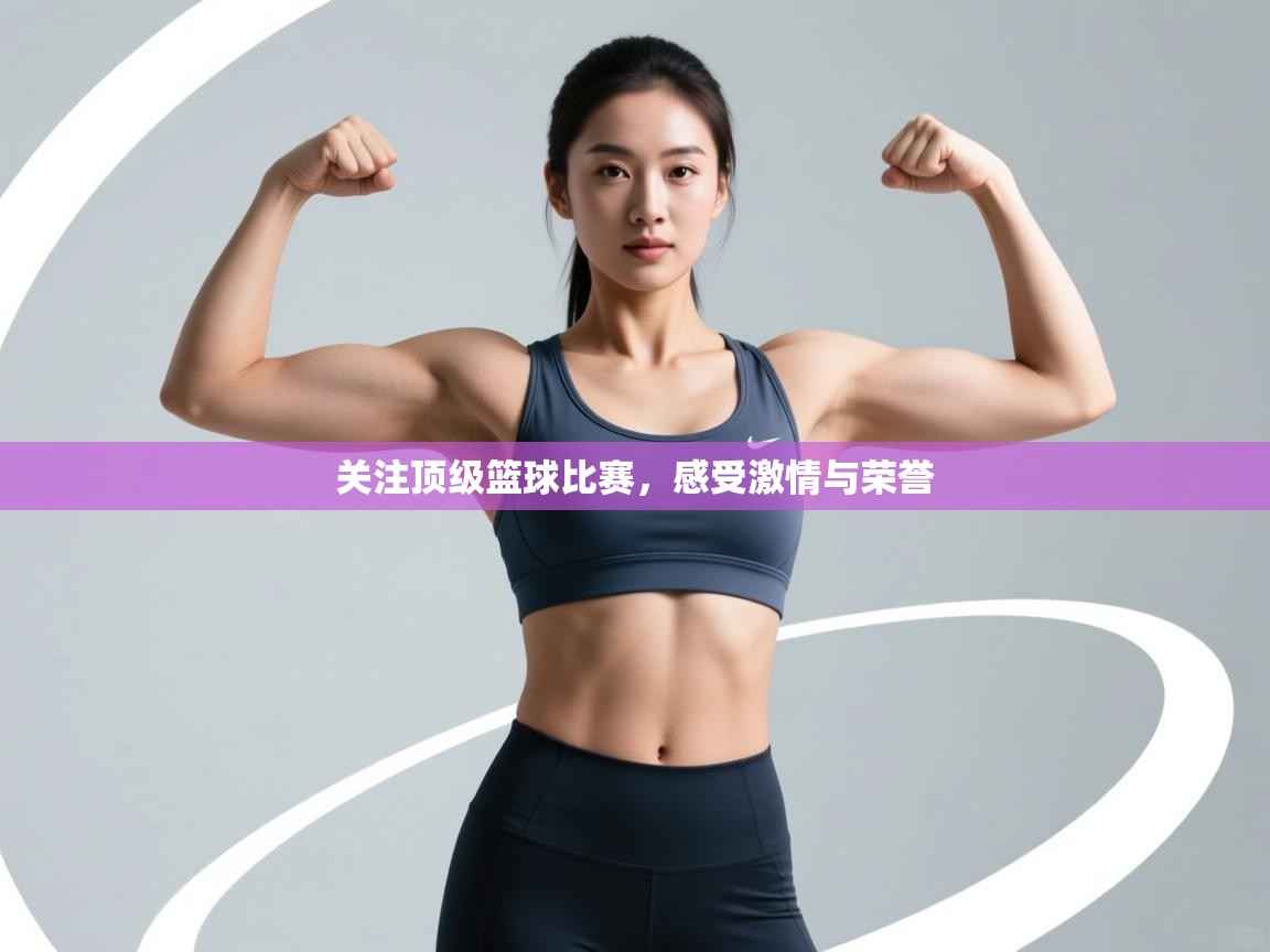 关注顶级篮球比赛,感受激情与荣誉 第1张
